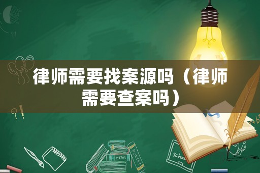 律師需要找案源嗎（律師需要查案嗎）