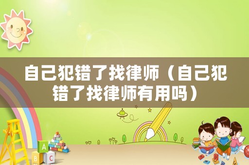 自己犯錯了找律師（自己犯錯了找律師有用嗎）