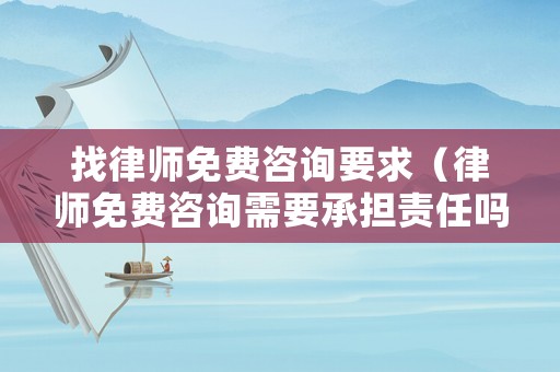 找律師免費咨詢要求（律師免費咨詢需要承擔責任嗎）