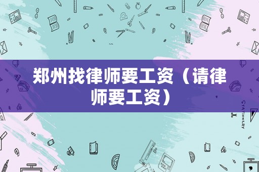 鄭州找律師要工資（請(qǐng)律師要工資）