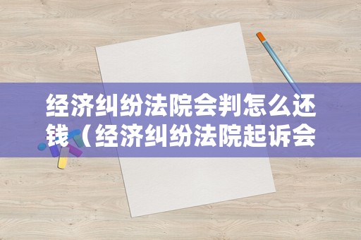 經(jīng)濟糾紛法院會判怎么還錢（經(jīng)濟糾紛法院起訴會判刑嗎）