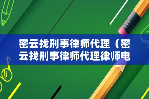 密云找刑事律師代理（密云找刑事律師代理律師電話）