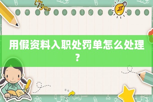 用假資料入職處罰單怎么處理？
