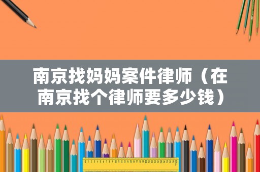 南京找媽媽案件律師（在南京找個律師要多少錢）