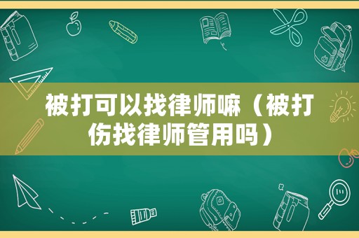 被打可以找律師嘛（被打傷找律師管用嗎）