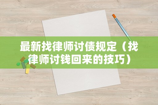 最新找律師討債規(guī)定（找律師討錢回來的技巧）