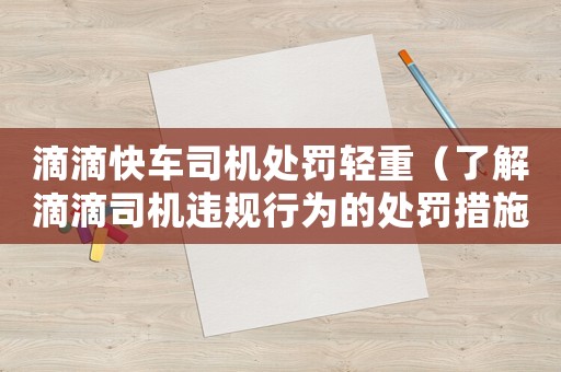 滴滴快車司機處罰輕重（了解滴滴司機違規(guī)行為的處罰措施）