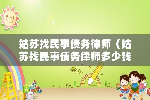 姑蘇找民事債務(wù)律師（姑蘇找民事債務(wù)律師多少錢）