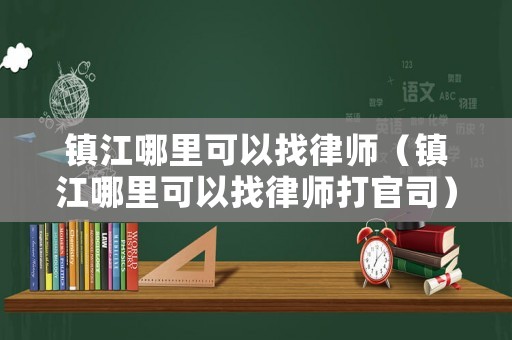 鎮(zhèn)江哪里可以找律師（鎮(zhèn)江哪里可以找律師打官司）