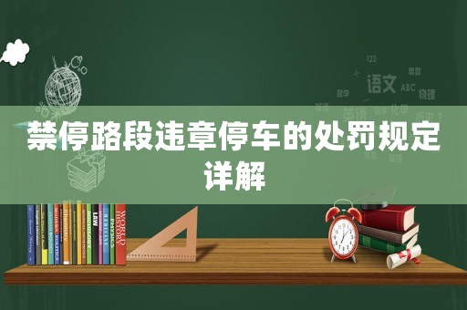 禁停路段違章停車的處罰規(guī)定詳解