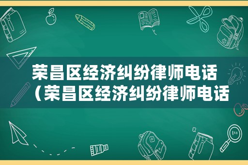 榮昌區(qū)經(jīng)濟糾紛律師電話（榮昌區(qū)經(jīng)濟糾紛律師電話是多少）