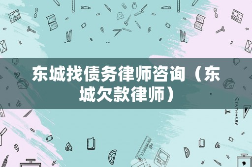 東城找債務(wù)律師咨詢（東城欠款律師）