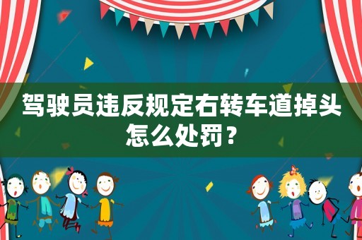駕駛員違反規(guī)定右轉(zhuǎn)車道掉頭怎么處罰？