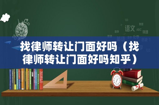 找律師轉(zhuǎn)讓門面好嗎（找律師轉(zhuǎn)讓門面好嗎知乎）