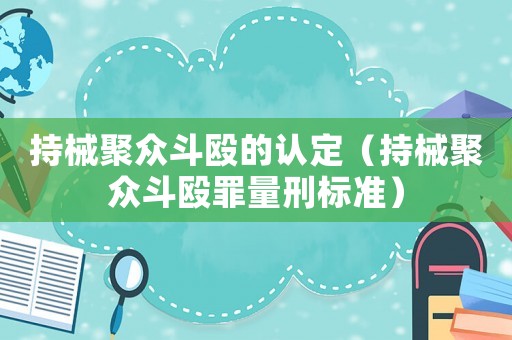 持械聚眾斗毆的認(rèn)定（持械聚眾斗毆罪量刑標(biāo)準(zhǔn)）