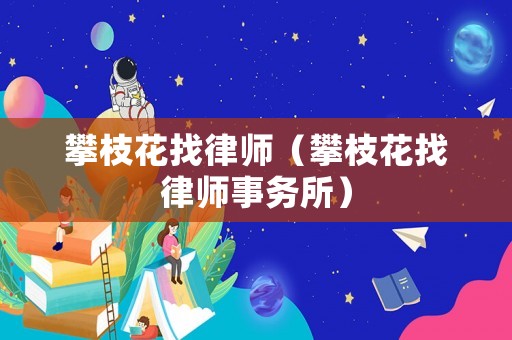 攀枝花找律師（攀枝花找律師事務(wù)所）