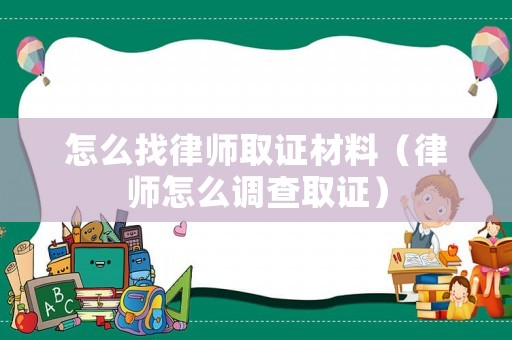 怎么找律師取證材料（律師怎么調查取證）