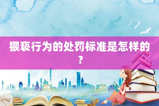 猥褻行為的處罰標(biāo)準(zhǔn)是怎樣的？