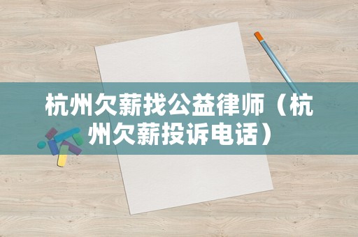 杭州欠薪找公益律師（杭州欠薪投訴電話）