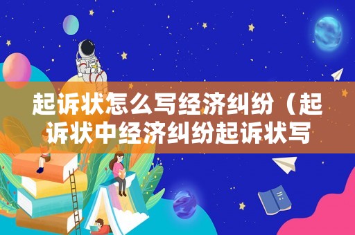 起訴狀怎么寫經(jīng)濟(jì)糾紛（起訴狀中經(jīng)濟(jì)糾紛起訴狀寫作格式不包括哪一項(xiàng)）