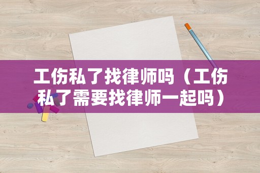 工傷私了找律師嗎（工傷私了需要找律師一起嗎）