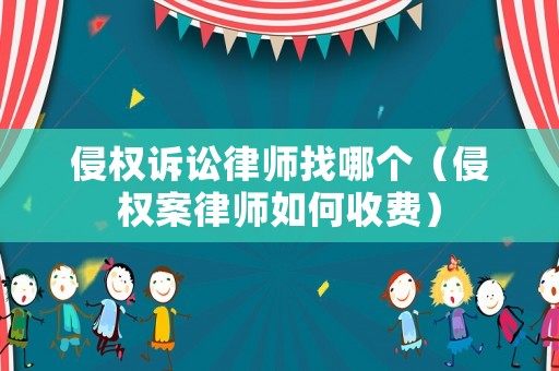 侵權(quán)訴訟律師找哪個（侵權(quán)案律師如何收費）