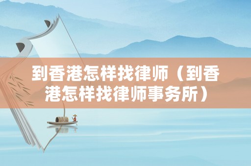 到香港怎樣找律師（到香港怎樣找律師事務所）