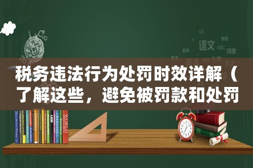 稅務違法行為處罰時效詳解（了解這些，避免被罰款和處罰）