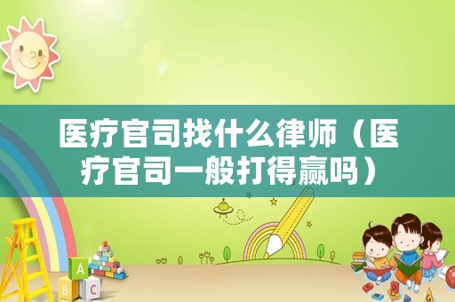 醫(yī)療官司找什么律師（醫(yī)療官司一般打得贏嗎）