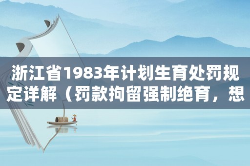 浙江省1983年計劃生育處罰規(guī)定詳解（罰款拘留強制絕育，想知道具體情況請看這里）