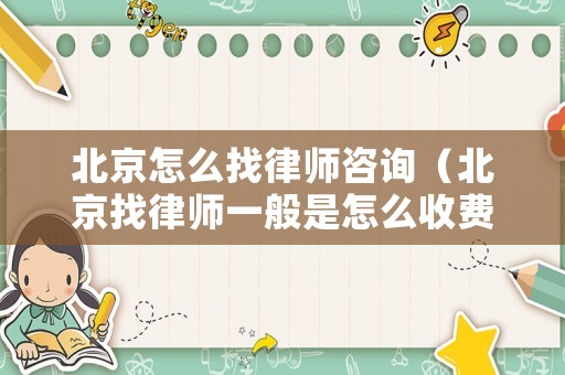 北京怎么找律師咨詢（北京找律師一般是怎么收費的）