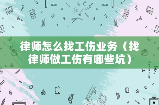 律師怎么找工傷業(yè)務（找律師做工傷有哪些坑）