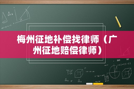 梅州征地補(bǔ)償找律師（廣州征地賠償律師）