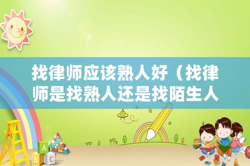 找律師應(yīng)該熟人好（找律師是找熟人還是找陌生人好）