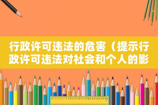 行政許可違法的危害（提示行政許可違法對社會和個人的影響）
