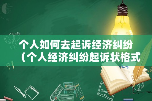個(gè)人如何去起訴經(jīng)濟(jì)糾紛（個(gè)人經(jīng)濟(jì)糾紛起訴狀格式范本）