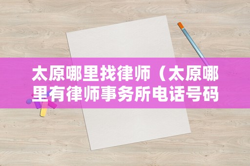 太原哪里找律師（太原哪里有律師事務(wù)所電話(huà)號(hào)碼是）