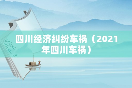 四川經(jīng)濟(jì)糾紛車(chē)禍（2021年四川車(chē)禍）