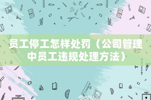 員工停工怎樣處罰（公司管理中員工違規(guī)處理方法）