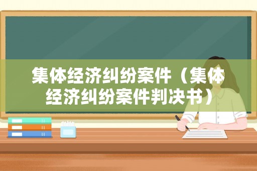 集體經(jīng)濟(jì)糾紛案件（集體經(jīng)濟(jì)糾紛案件判決書）