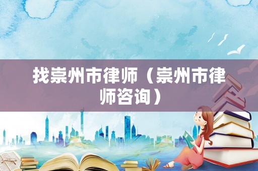 找崇州市律師（崇州市律師咨詢）