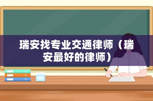 瑞安找專業(yè)交通律師（瑞安最好的律師）