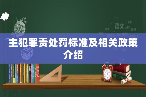 主犯罪責(zé)處罰標準及相關(guān)政策介紹