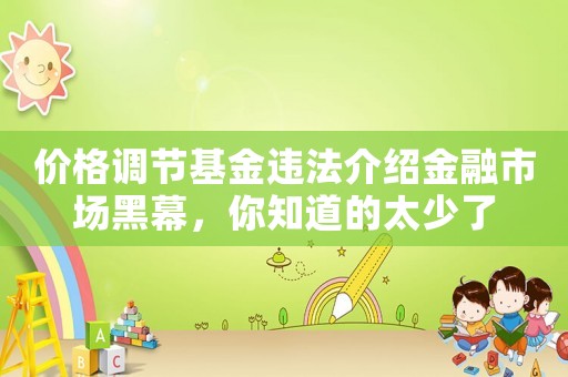 價格調(diào)節(jié)基金違法介紹金融市場黑幕，你知道的太少了