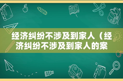 經濟糾紛不涉及到家人（經濟糾紛不涉及到家人的案件）