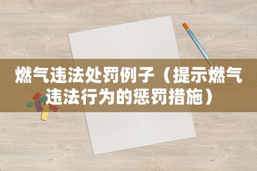 燃?xì)膺`法處罰例子（提示燃?xì)膺`法行為的懲罰措施）