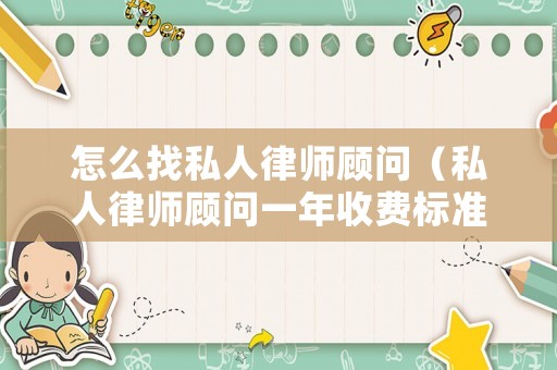 怎么找私人律師顧問（私人律師顧問一年收費標(biāo)準(zhǔn)）