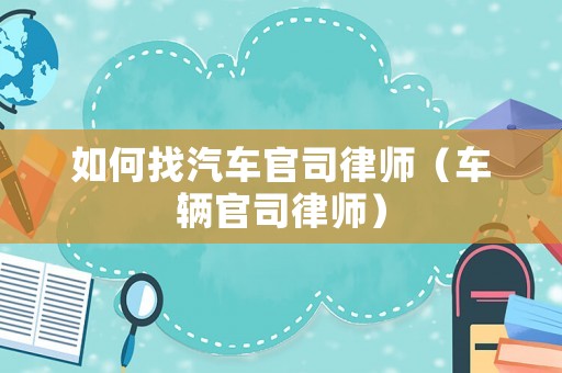 如何找汽車官司律師（車輛官司律師）