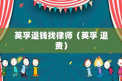 英孚退錢找律師（英孚 退費(fèi)）