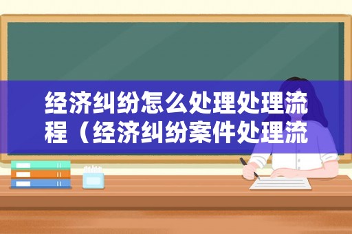 經(jīng)濟(jì)糾紛怎么處理處理流程（經(jīng)濟(jì)糾紛案件處理流程）